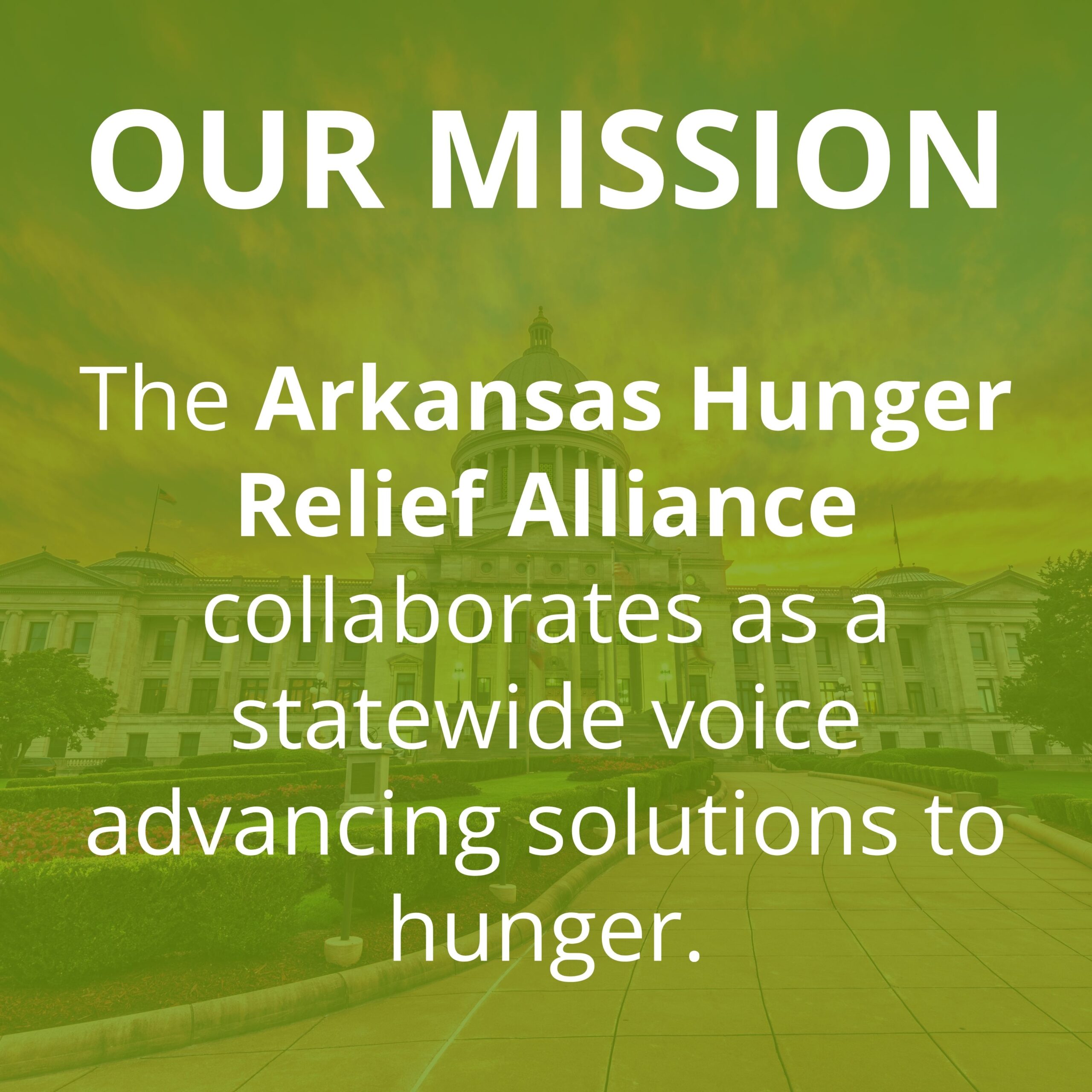 Green-tinted image of a building with text overlay: OUR MISSION. The Arkansas Hunger Relief Alliance collaborates as a statewide voice advancing solutions to hunger.