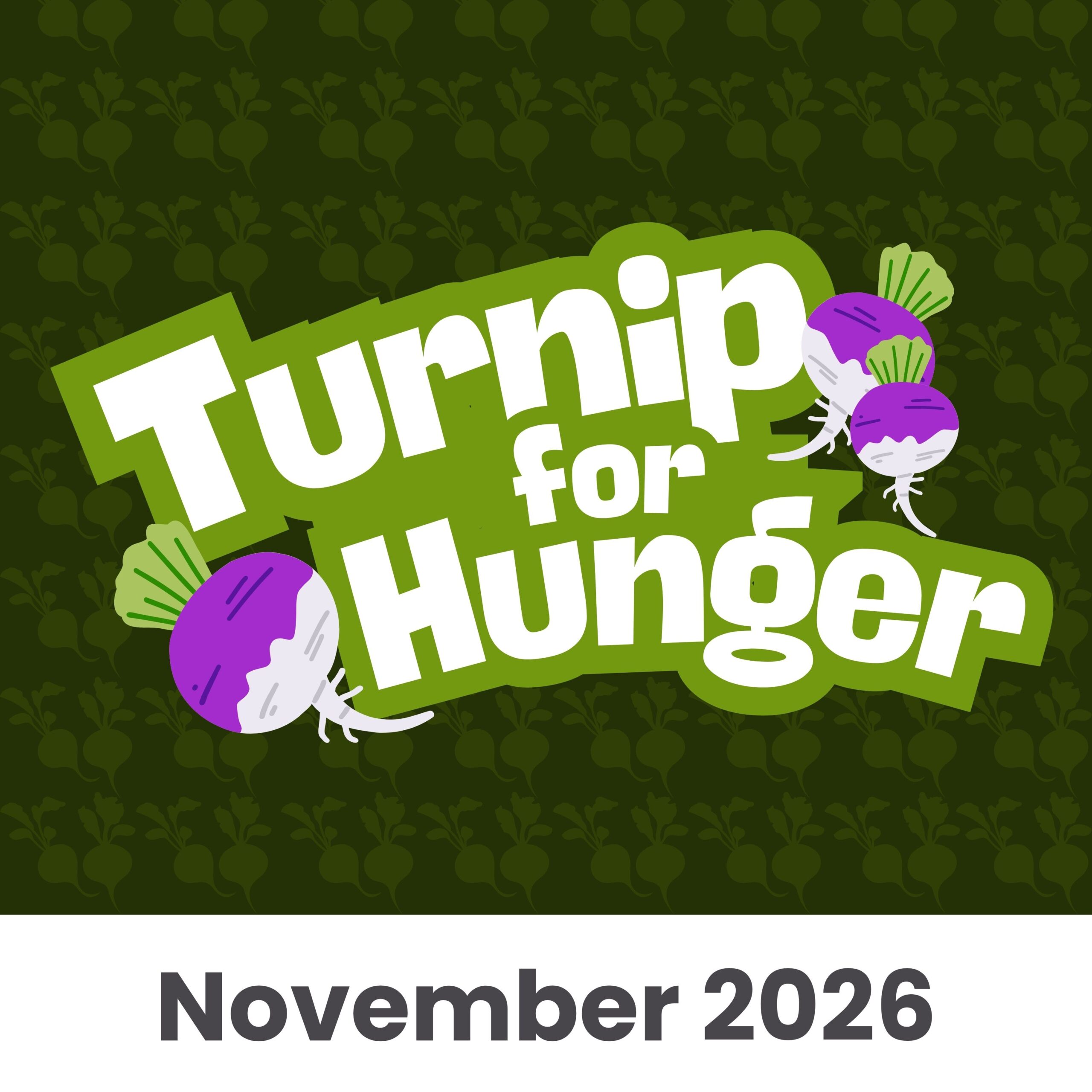 Illustration with the words Turnip for Hunger in bold white letters, two illustrated turnips, and November 2026 at the bottom on a dark green background with a turnip pattern.