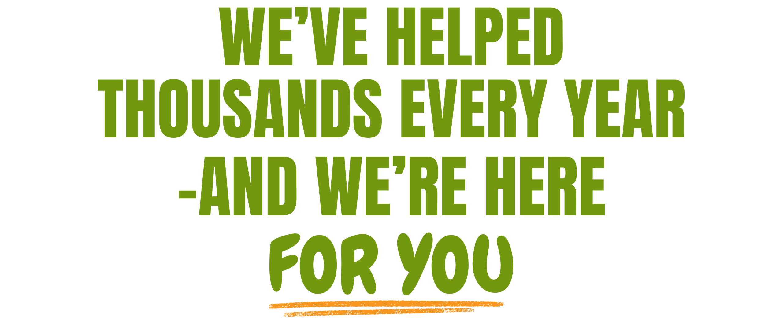 Green text reads Weve helped thousands every year - and were here for you with for you underlined in orange. White background.