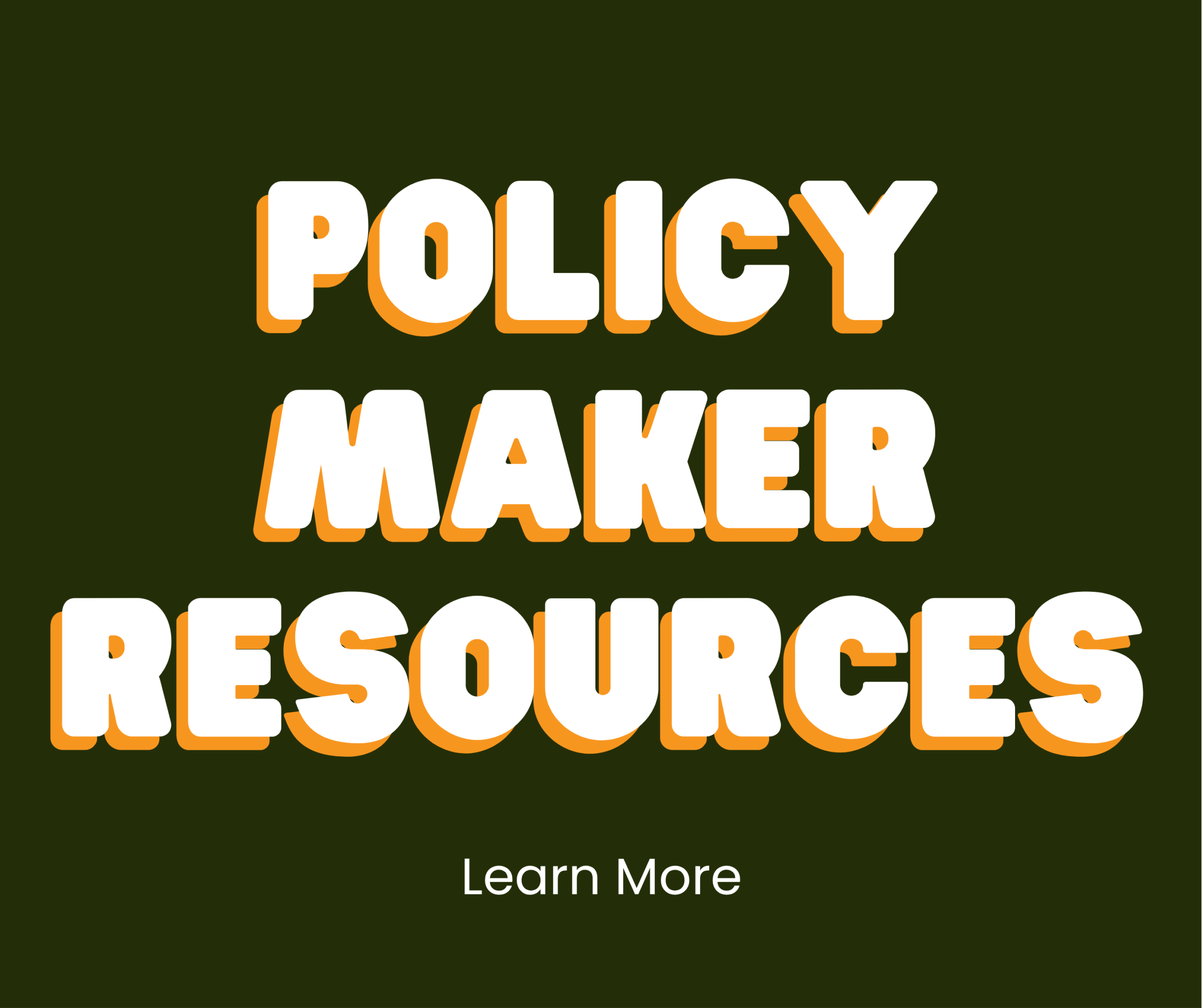Bold white text with an orange shadow reads Policy Maker Resources on a dark green background; smaller text below says Learn More.