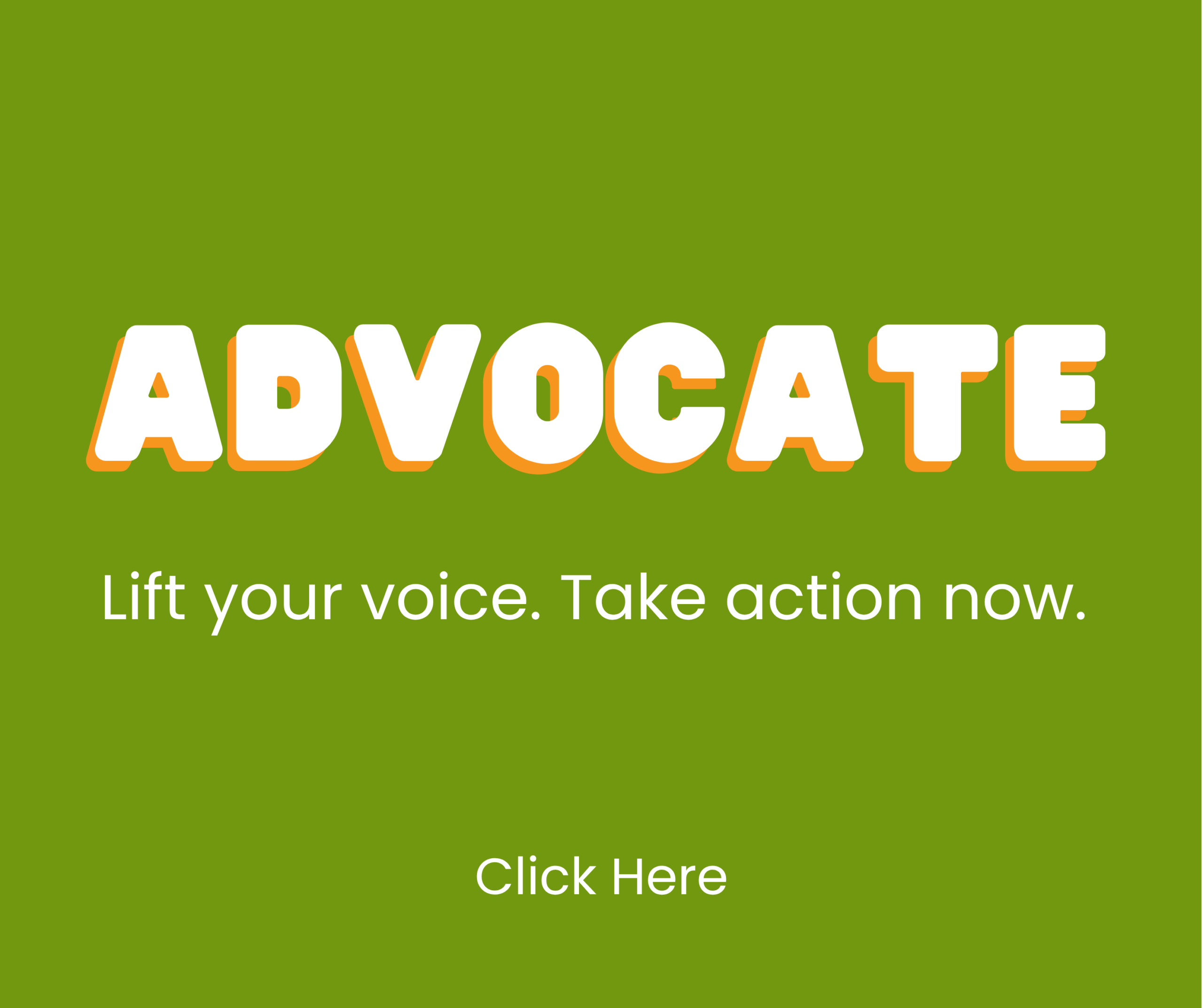 Green background with bold white and orange text reading ADVOCATE. Below, smaller text says, Lift your voice. Take action now. At the bottom, it says, Click Here.