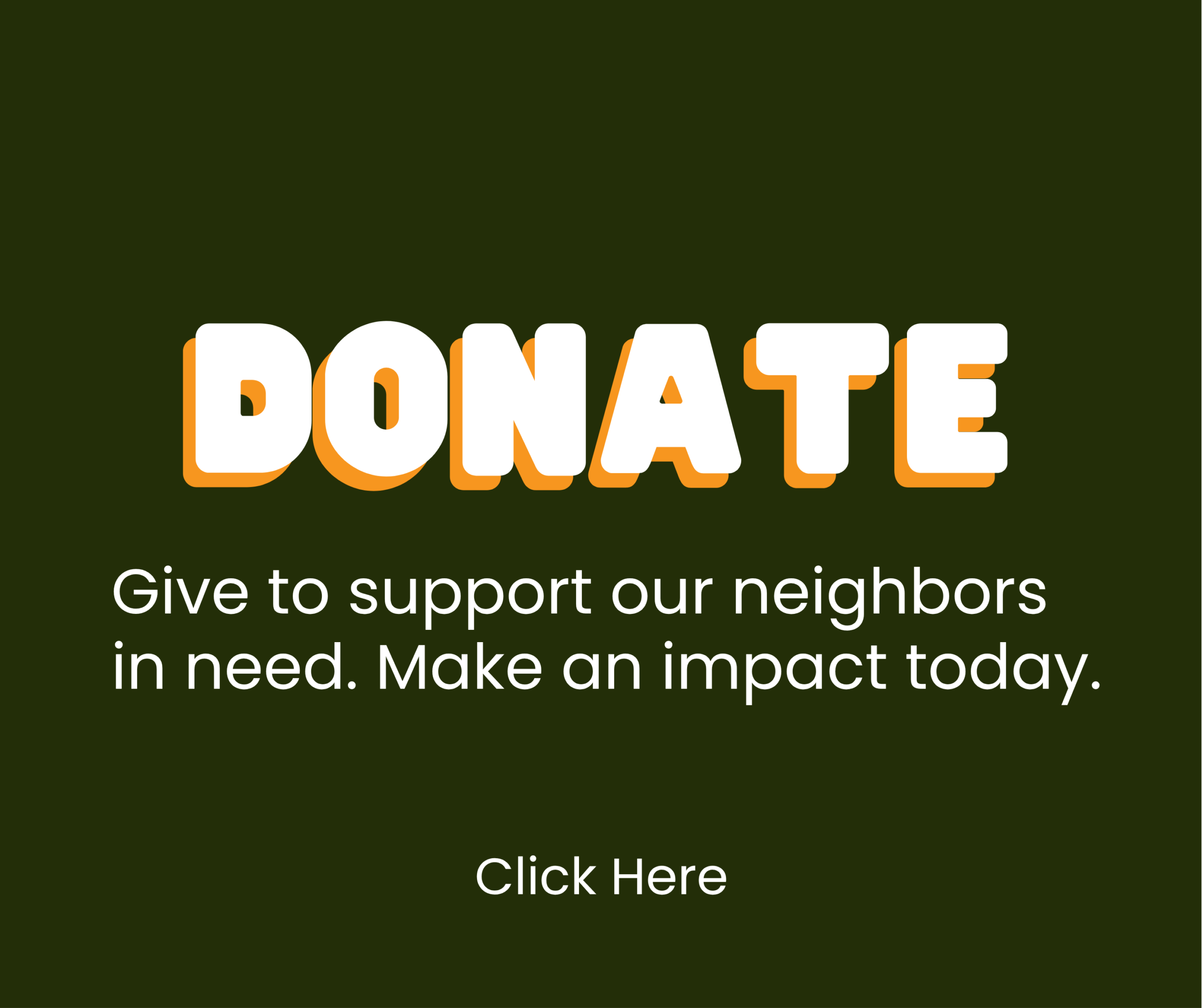 Text on a dark green background reads: DONATE. Give to support our neighbors in need. Make an impact today. Click Here.